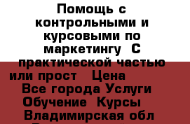 Помощь с контрольными и курсовыми по маркетингу. С практической частью или прост › Цена ­ 1 100 - Все города Услуги » Обучение. Курсы   . Владимирская обл.,Вязниковский р-н